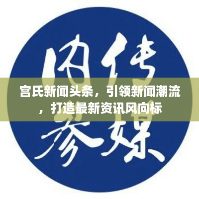 宫氏新闻头条，引领新闻潮流，打造最新资讯风向标