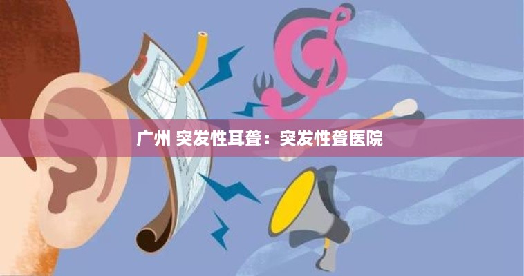 广州 突发性耳聋：突发性聋医院 
