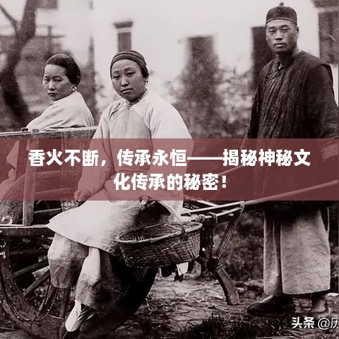 香火不断，传承永恒——揭秘神秘文化传承的秘密！