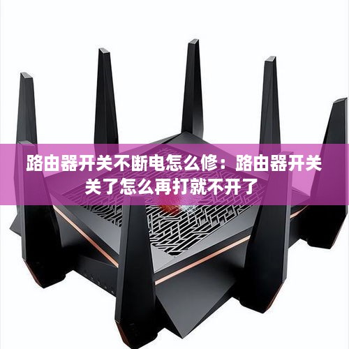 路由器开关不断电怎么修：路由器开关关了怎么再打就不开了 