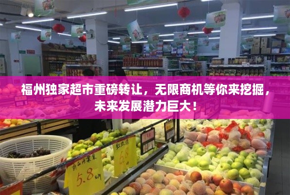 福州独家超市重磅转让，无限商机等你来挖掘，未来发展潜力巨大！