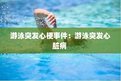 游泳突发心梗事件：游泳突发心脏病 