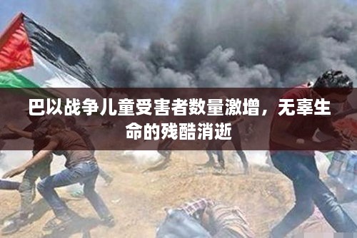 巴以战争儿童受害者数量激增，无辜生命的残酷消逝