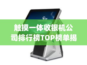 触摸一体收银机公司排行榜TOP榜单揭晓！