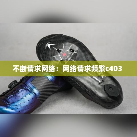 不断请求网络：网络请求频繁c403 