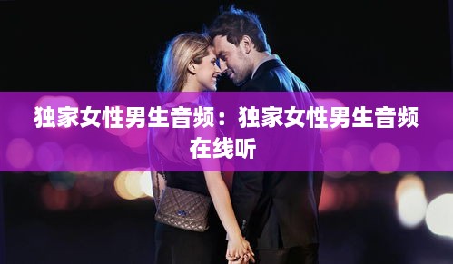 独家女性男生音频：独家女性男生音频在线听 