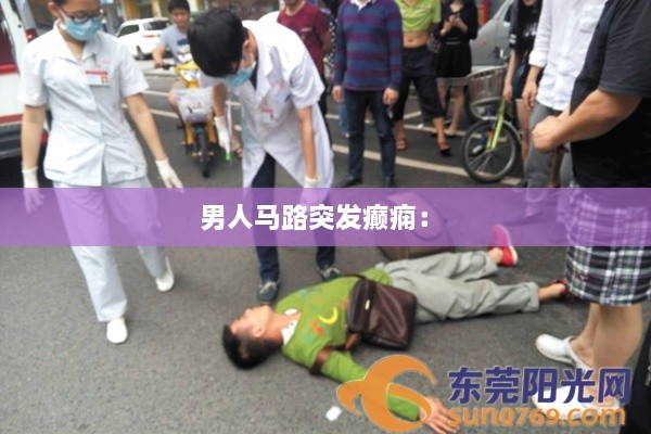 男人马路突发癫痫： 