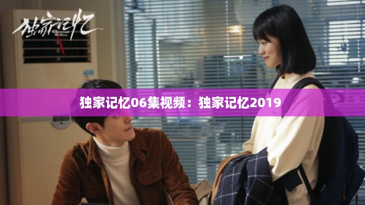 独家记忆06集视频：独家记忆2019 