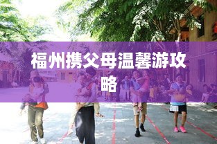 福州携父母温馨游攻略