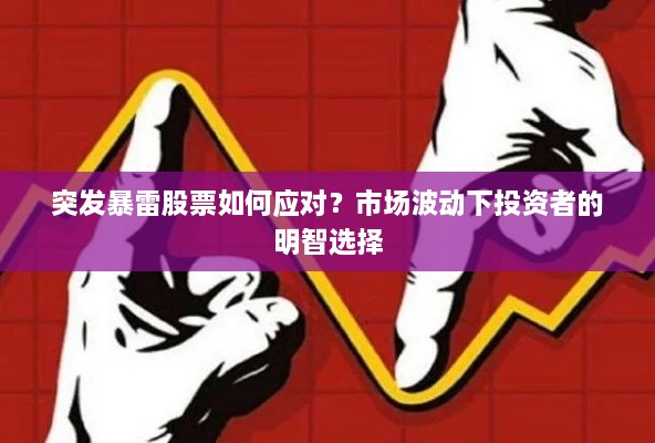 突发暴雷股票如何应对？市场波动下投资者的明智选择