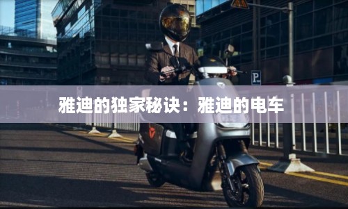 雅迪的独家秘诀：雅迪的电车 