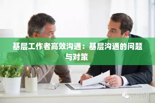 基层工作者高效沟通：基层沟通的问题与对策 