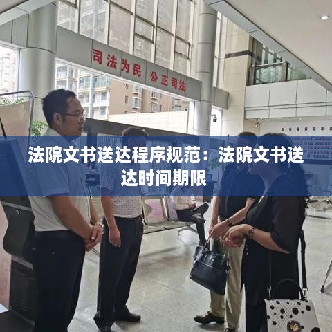 法院文书送达程序规范：法院文书送达时间期限 