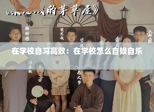 在学校自习高效：在学校怎么自娱自乐 