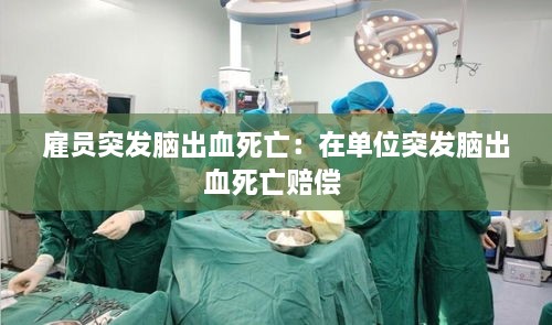 雇员突发脑出血死亡：在单位突发脑出血死亡赔偿 
