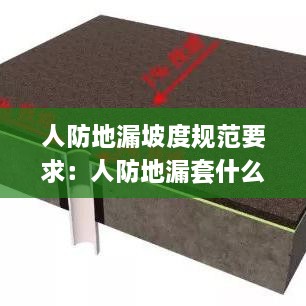 人防地漏坡度规范要求：人防地漏套什么定额 