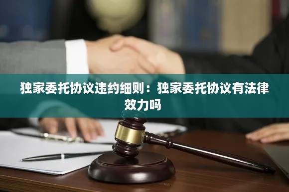 独家委托协议违约细则：独家委托协议有法律效力吗 