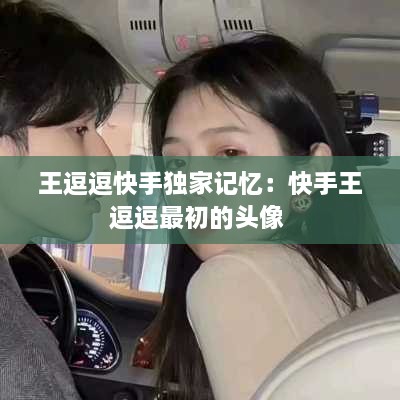 王逗逗快手独家记忆：快手王逗逗最初的头像 