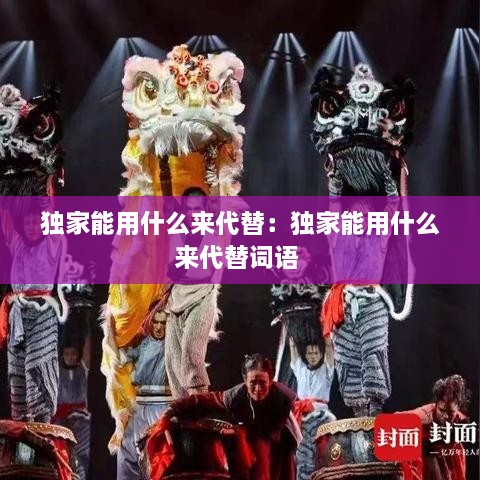 独家能用什么来代替：独家能用什么来代替词语 