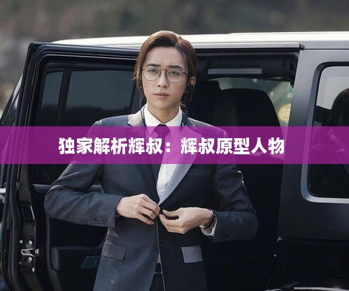 独家解析辉叔：辉叔原型人物 
