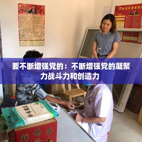 要不断增强党的：不断增强党的凝聚力战斗力和创造力 