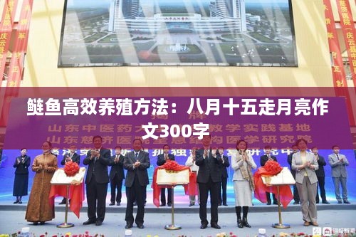鲢鱼高效养殖方法：八月十五走月亮作文300字 