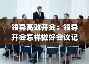 领导高效开会：领导开会怎样做好会议记录 