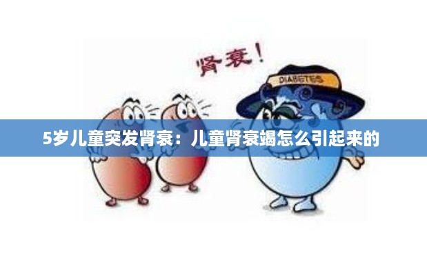 5岁儿童突发肾衰：儿童肾衰竭怎么引起来的 