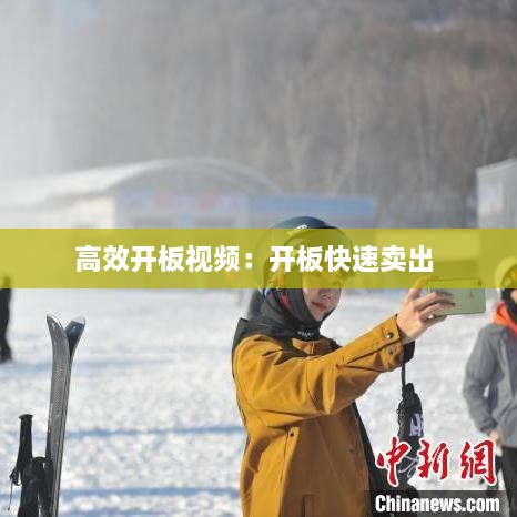 高效开板视频：开板快速卖出 