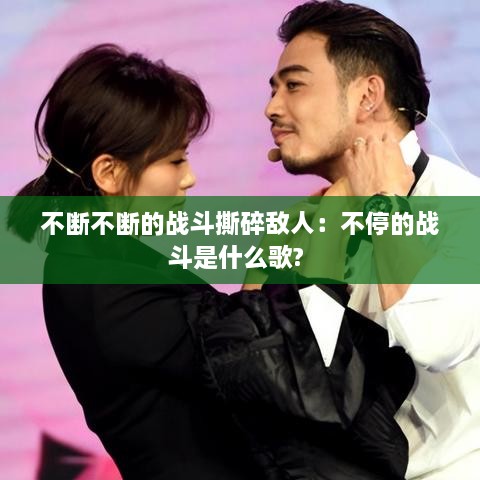 不断不断的战斗撕碎敌人：不停的战斗是什么歌? 