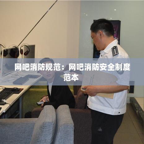 网吧消防规范：网吧消防安全制度范本 