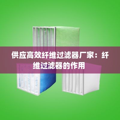 供应高效纤维过滤器厂家：纤维过滤器的作用 