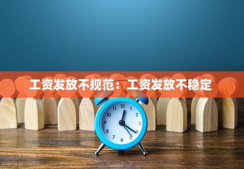 工资发放不规范：工资发放不稳定 