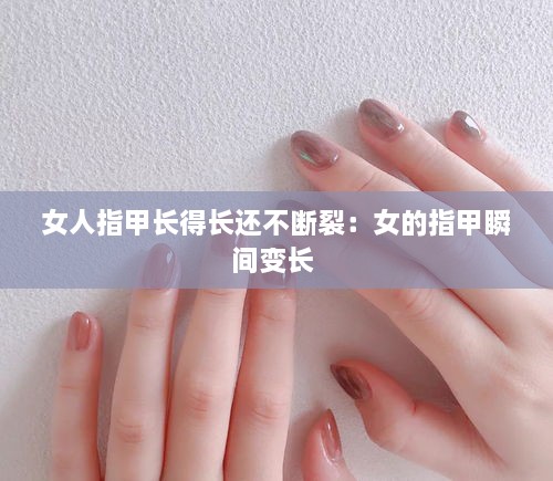 女人指甲长得长还不断裂：女的指甲瞬间变长 