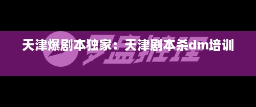 天津爆剧本独家：天津剧本杀dm培训 