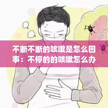 不断不断的咳嗽是怎么回事：不停的的咳嗽怎么办 