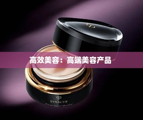 高效美容：高端美容产品 