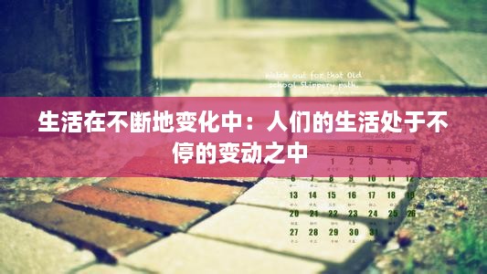 生活在不断地变化中：人们的生活处于不停的变动之中 