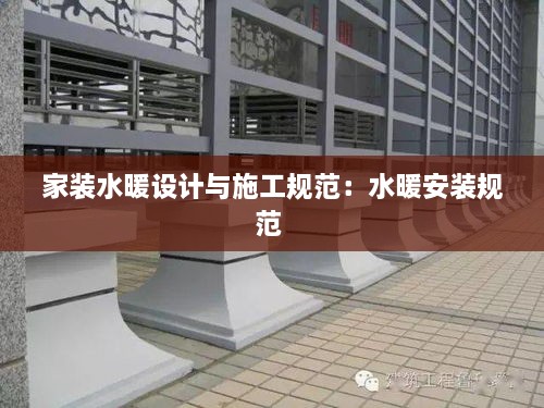 家装水暖设计与施工规范：水暖安装规范 