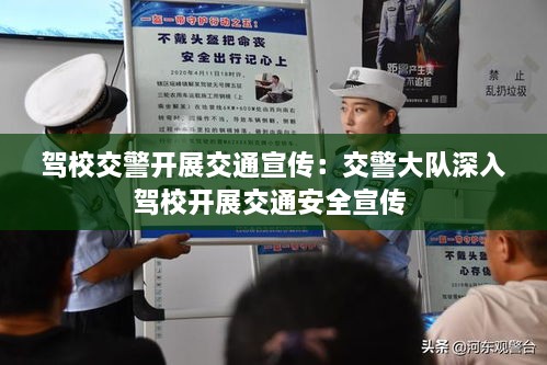 驾校交警开展交通宣传：交警大队深入驾校开展交通安全宣传 