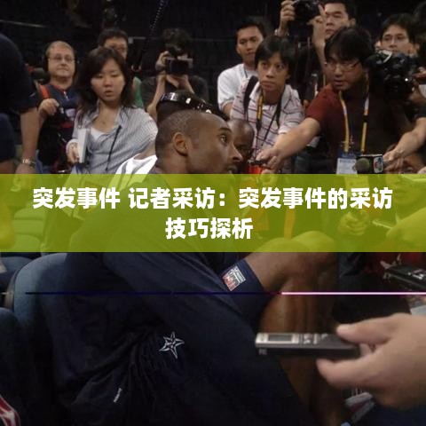 突发事件 记者采访：突发事件的采访技巧探析 