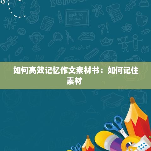如何高效记忆作文素材书：如何记住素材 