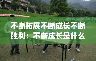 不断拓展不断成长不断胜利：不断成长是什么意思 