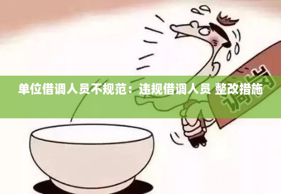 单位借调人员不规范：违规借调人员 整改措施 