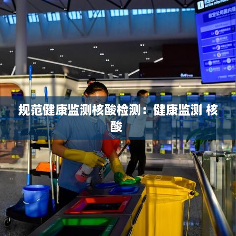 规范健康监测核酸检测：健康监测 核酸 