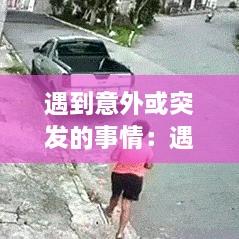 遇到意外或突发的事情：遇到意外事故你怎么办100字 