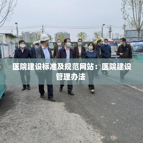 医院建设标准及规范网站：医院建设管理办法 
