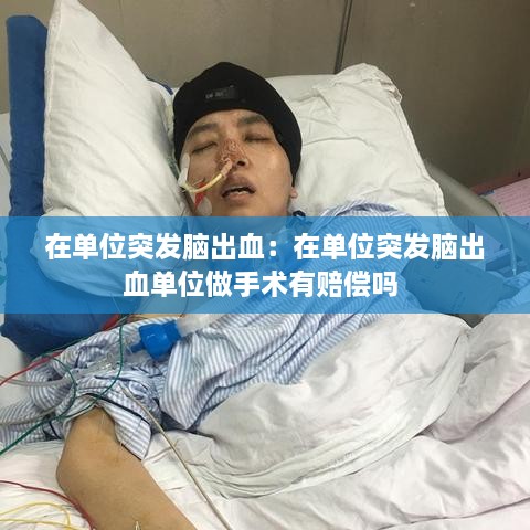 在单位突发脑出血：在单位突发脑出血单位做手术有赔偿吗 