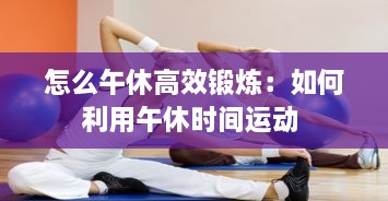 怎么午休高效锻炼：如何利用午休时间运动 