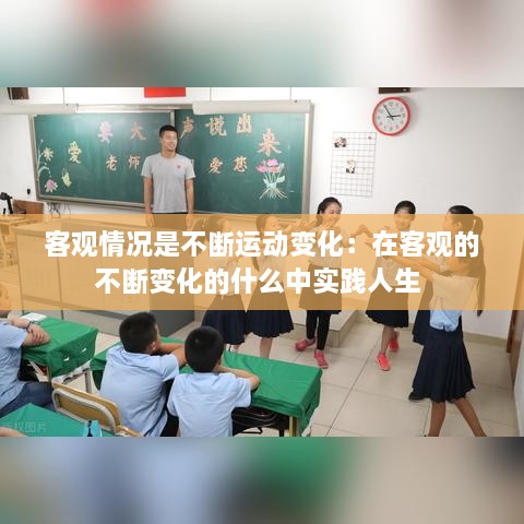 客观情况是不断运动变化：在客观的不断变化的什么中实践人生 